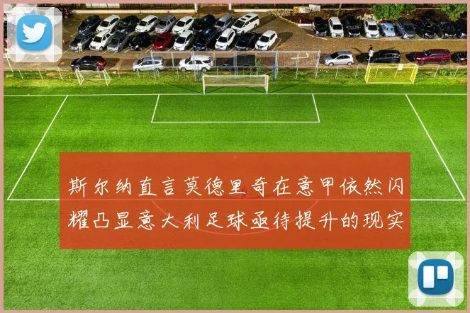 斯尔纳直言莫德里奇在意甲依然闪耀凸显意大利足球亟待提升的现实问题