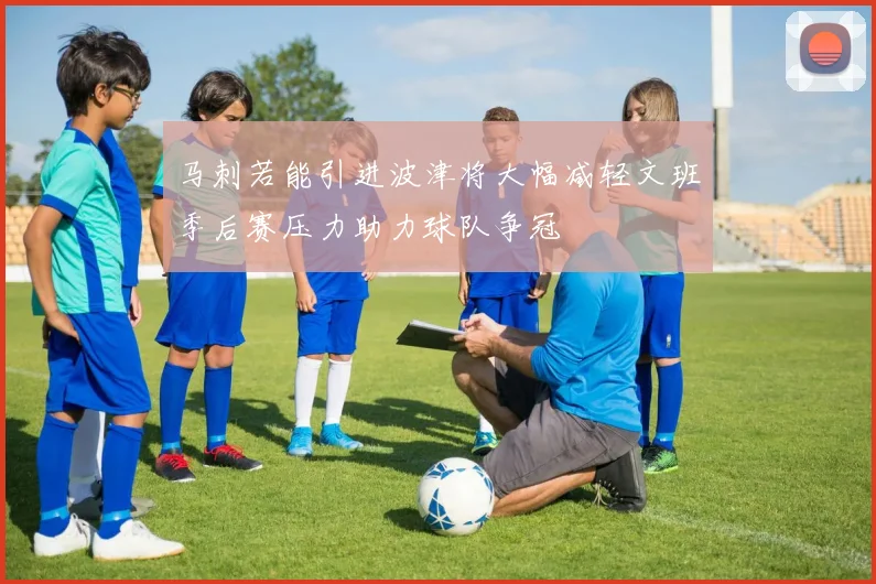 马刺若能引进波津将大幅减轻文班季后赛压力助力球队争冠