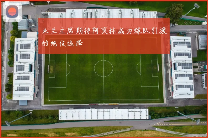 米兰主席期待阿莫林成为球队引援的绝佳选择