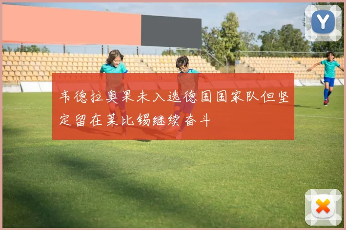 韦德拉奥果未入选德国国家队但坚定留在莱比锡继续奋斗