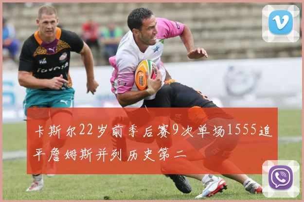 卡斯尔22岁前季后赛9次单场1555追平詹姆斯并列历史第二